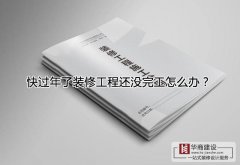 快過年了裝修工程還沒完工怎么辦?跨年工程該怎么處理? 快過年了裝修工程還沒完工怎么辦?跨年工程該怎么處理?