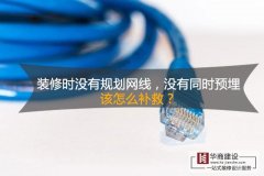 裝修時沒有規劃網線,沒有同時預埋,該怎么補救? 裝修時沒有規劃網線,沒有同時預埋,該怎么補救?
